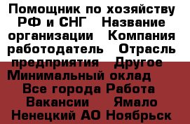 Помощник по хозяйству РФ и СНГ › Название организации ­ Компания-работодатель › Отрасль предприятия ­ Другое › Минимальный оклад ­ 1 - Все города Работа » Вакансии   . Ямало-Ненецкий АО,Ноябрьск г.